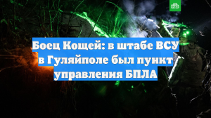 Боец Кощей: в штабе ВСУ в Гуляйполе был пункт управления БПЛА