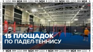 Москвичи могут посетить 15 площадок по падел-теннису - Москва 24