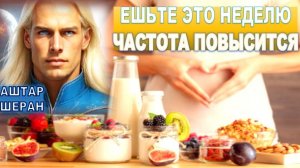 Ешьте ЭТО СЕМЬ Дней ПОДРЯД! Повысите Вибрацию! И ВЫЖИВЕТЕ! АШТАР ШЕРАН