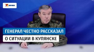 Генерал армии Герасимов о боях в Купянске: Войска продолжают ликвидацию окружённых