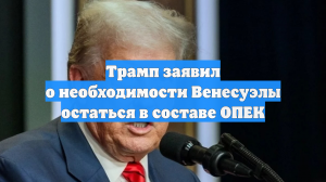 Трамп заявил о необходимости Венесуэлы остаться в составе ОПЕК