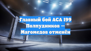 Главный бой АСА 199 Полпудников — Магомедов отменён