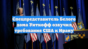 Уиткофф назвал четыре требования, выдвигаемые США к Ирану