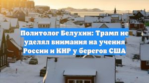 Политолог Белухин: Трамп не уделял внимания на учения России и КНР у берегов США