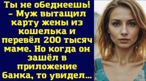 Ты не обеднеешь! – Муж вытащил карту жены из кошелька и перевёл 200 тысяч маме.