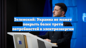 Зеленский: возможности Украины по генерации электроэнергии снизились до 11 ГВт