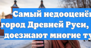 Самый недооценённый город Древней Руси, куда не доезжают многие туристы