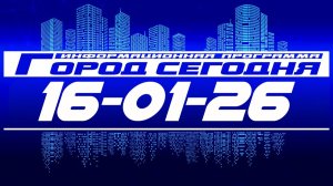 Город сегодня. Выпуск от 16-01-26.