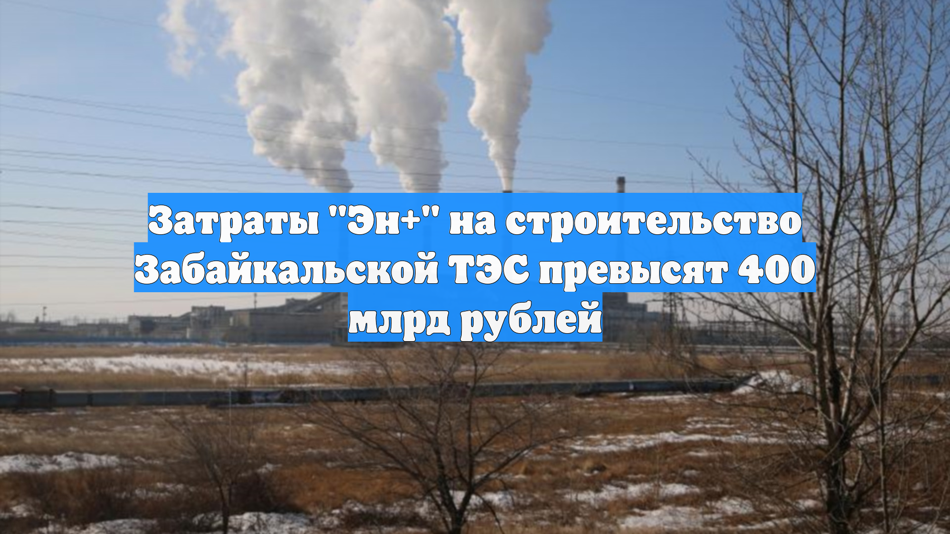 Затраты "Эн+" на строительство Забайкальской ТЭС превысят 400 млрд рублей смотреть онлайн