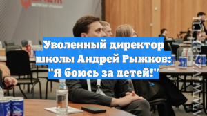 Уволенный директор школы Андрей Рыжков: "Я боюсь за детей!"