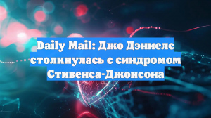 Daily Mail: Джо Дэниелс столкнулась с синдромом Стивенса-Джонсона