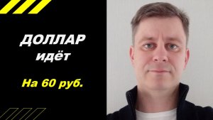 Доллар идёт на 60 руб.