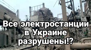 ВСЕ ЭЛЕКТРОСТАНЦИИ В УКРАИНЕ РАЗРУШЕНЫ?