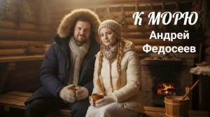 К МОРЮ южный шансон Андрей Федосеев