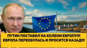 ПУТИН ПОСТАВИЛ НА КОЛЕНИ ЕВРОПУ!!! ЕВРОПА ПЕРЕОБУЛАСЬ И ПРОСИТСЯ НАЗАД!!!
