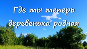 Где ты теперь деревенька родная_