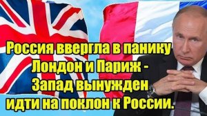Россия ввергла в панику Лондон и Париж - Запад вынужден идти на поклон к России.