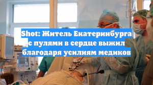 Shot: Житель Екатеринбурга с пулями в сердце выжил благодаря усилиям медиков