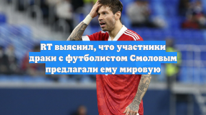 RT выяснил, что участники драки с футболистом Смоловым предлагали ему мировую