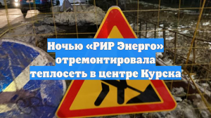 Ночью «РИР Энерго» отремонтировала теплосеть в центре Курска