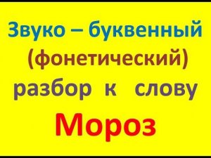 Звуко – буквенный   (фонетический)  разбор  к   слову  мороз