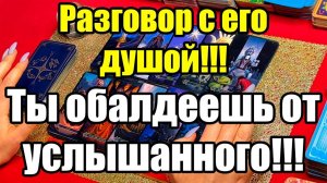 Разговор с его душой!!! Ты обалдеешь от услышанного!!! ТАРО РАСКЛАД☘️❤️