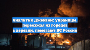 Аналитик Джонсон: украинцы, переезжая из городов в деревни, помогают ВС России