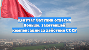 Депутат Затулин ответил на требование Польши о компенсации за действия СССР