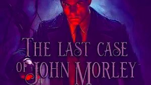 "Последнее дело Джона Морли" (The Last Case of John Morley) Полное прохождение, без комментариев