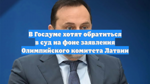 В Госдуме хотят обратиться в суд на фоне заявления Олимпийского комитета Латвии