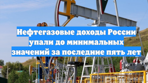 Нефтегазовые доходы России упали до минимальных значений за последние пять лет