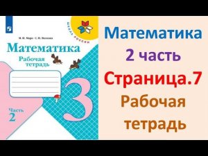 Математика 3 класс часть 2  Страница.7 Рабочая тетрадь  Моро