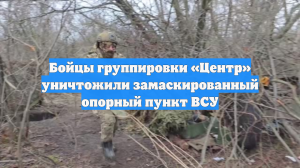 Бойцы группировки «Центр» уничтожили замаскированный опорный пункт ВСУ