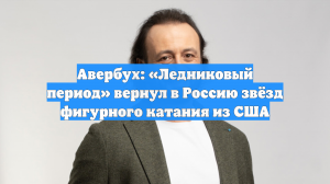 Авербух: «Ледниковый период» вернул из США в Россию звёзд фигурного катания