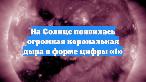 На Солнце сформировалась коронарная дыра в виде цифры «1», ее сняли на фото