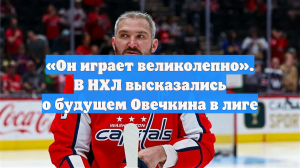 «Он играет великолепно». В НХЛ высказались о будущем Овечкина в лиге