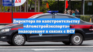 Директора по капстроительству «Атомстройэкспорта» подозревают в связях с ВСУ