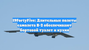 19FortyFive: Длительные полеты самолета B-2 обеспечивают бортовой туалет и кухня