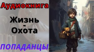 Аудиокнига Жизнь - Охота.  ПОПАДАНЦЫ
