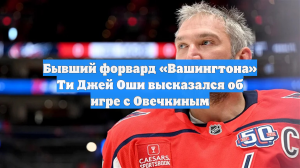 Бывший форвард «Вашингтона» Ти Джей Оши высказался об игре с Овечкиным