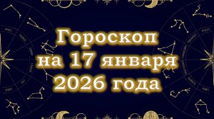 Гороскоп на 17 января  2026 года