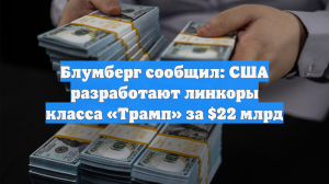 Блумберг сообщил: США разработают линкоры класса «Трамп» за $22 млрд