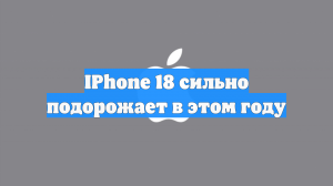 IPhone 18 сильно подорожает в этом году