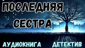 АУДИОКНИГА ДЕТЕКТИВ: ПОСЛЕДНЯЯ СЕСТРА СЛУШАТЬ