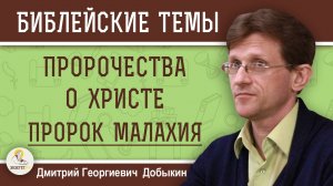 ПРОРОК МАЛАХИЯ. ПРОРОЧЕСТВА О ХРИСТЕ.  Дмитрий Георгиевич Добыкин