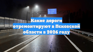 Какие дороги отремонтируют в Псковской области в 2026 году