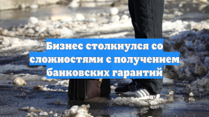 Бизнес столкнулся со сложностями с получением банковских гарантий