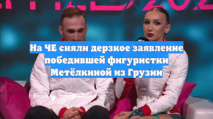 На ЧЕ сняли дерзкое заявление победившей фигуристки Метёлкиной из Грузии