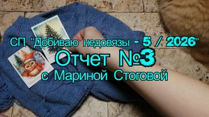 СП "Добиваю недовязы - 5 / 2026" Отчет №3 с Мариной Стоговой