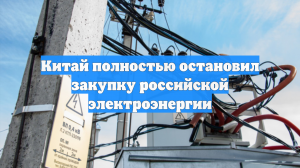 Китай с 1 января полностью остановил импорт электроэнергии из России